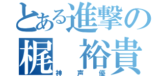 とある進撃の梶 裕貴（神声優）