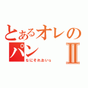 とあるオレのパンⅡ（なにそれおいｓ）