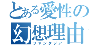 とある愛性の幻想理由（ファンタジア）