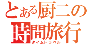 とある厨二の時間旅行（タイムトラベル）