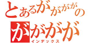 とあるががががのがががが（インデックス）