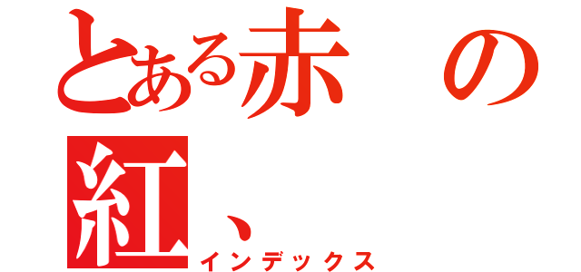 とある赤の紅、（インデックス）