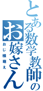 とある数学教師のお嫁さんⅡ（おじ様萌え）