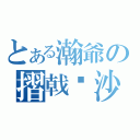 とある瀚爺の摺戟沉沙（）