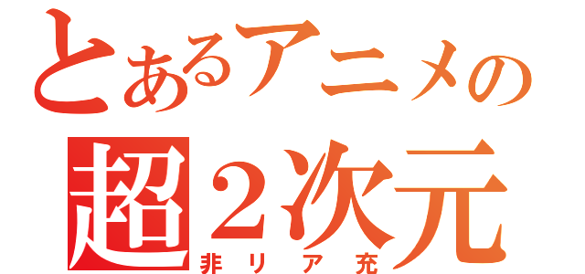 とあるアニメの超２次元（非リア充）