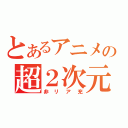 とあるアニメの超２次元（非リア充）