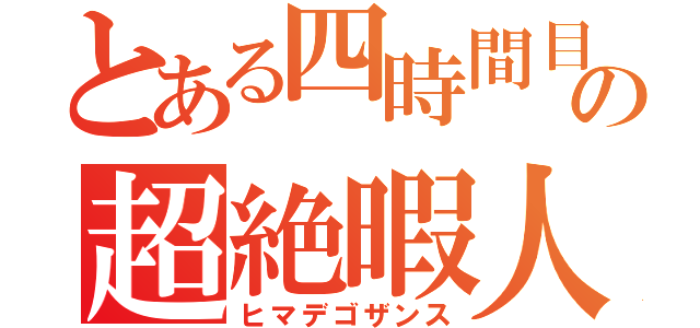 とある四時間目の超絶暇人（ヒマデゴザンス）