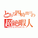 とある四時間目の超絶暇人（ヒマデゴザンス）