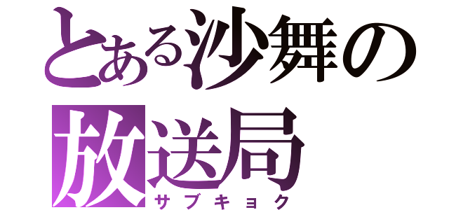 とある沙舞の放送局（サブキョク）