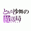 とある沙舞の放送局（サブキョク）