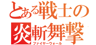 とある戦士の炎斬舞撃（ファイヤーウォール）