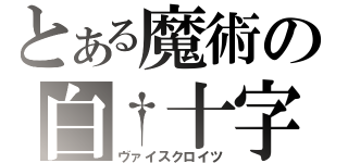 とある魔術の白†十字（ヴァイスクロイツ）