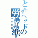 とあるヘッドの労働基準（池谷主義）