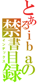 とあるｉｂａの禁書目録（インデックス）