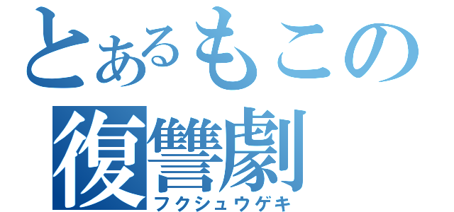 とあるもこの復讐劇（フクシュウゲキ）