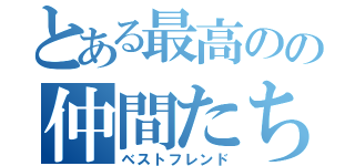 とある最高のの仲間たち（ベストフレンド）