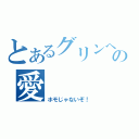 とあるグリンへの愛（ホモじゃないぞ！）