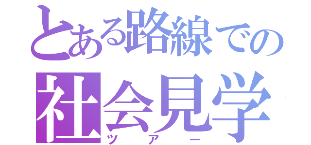 とある路線での社会見学（ツアー）