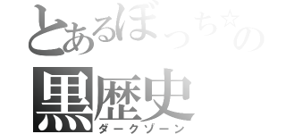 とあるぼっち☆の黒歴史（ダークゾーン）