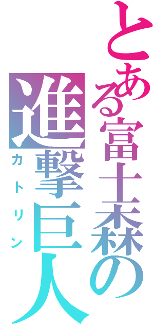 とある富士森の進撃巨人（カトリン）