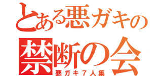 とある悪ガキの禁断の会話（悪ガキ７人集）