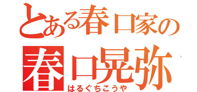 とある春口家の春口晃弥（はるぐちこうや）