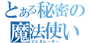 とある秘密の魔法使い（ジェネレーター）