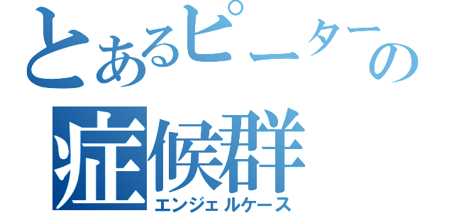 とあるピーターの症候群（エンジェルケース）