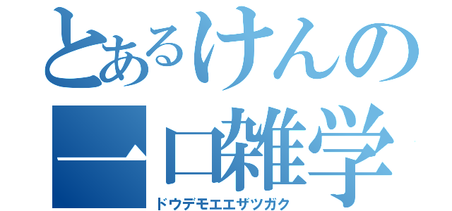 とあるけんの一口雑学（ドウデモエエザツガク）