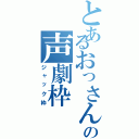 とあるおっさんのの声劇枠（ジャック枠）