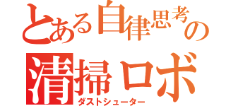 とある自律思考型の清掃ロボット（ダストシューター）