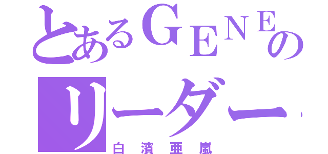 とあるＧＥＮＥのリーダー（白濱亜嵐）