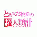 とあるお桃様の超人類計画（腐女子愛）