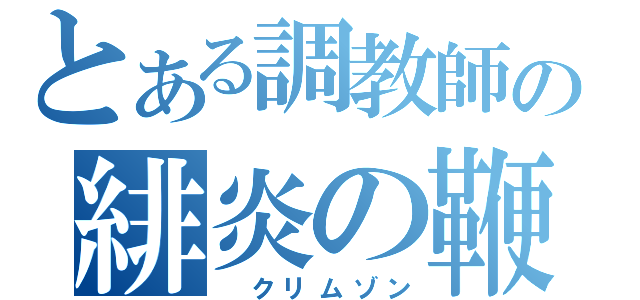 とある調教師の緋炎の鞭（　クリムゾン）