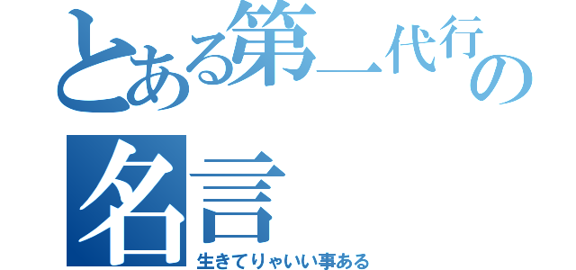 とある第一代行の名言（生きてりゃいい事ある）