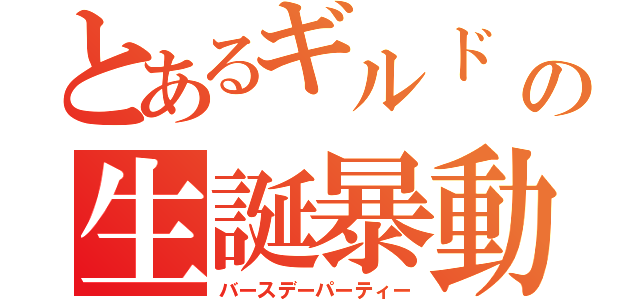 とあるギルド　長の生誕暴動（バースデーパーティー）