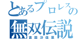 とあるプロレスラーの無双伝説（吉田沙保里）