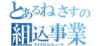 とあるねさすの組込事業（マイクロコンピュータ）