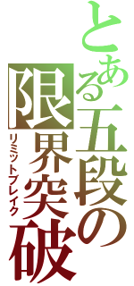 とある五段の限界突破（リミットブレイク）