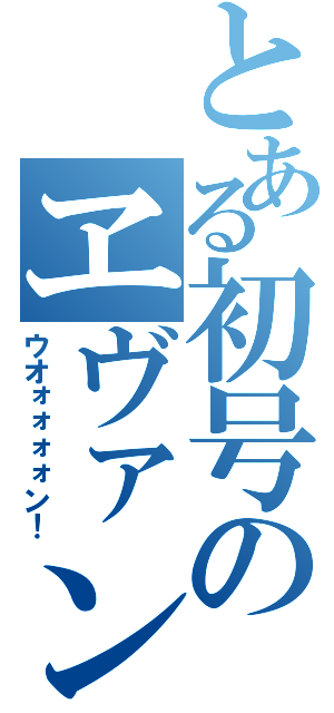 とある初号のヱヴァンゲリヲン（ウオォォォォン！）