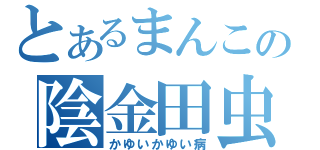 とあるまんこの陰金田虫（かゆいかゆい病）