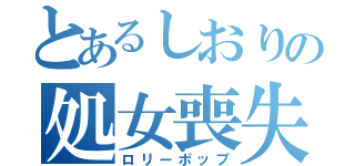 とあるしおりの処女喪失（ロリーポップ）