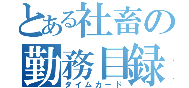 とある社畜の勤務目録（タイムカード）