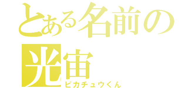 とある名前の光宙（ピカチュウくん）