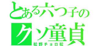 とある六つ子のクソ童貞（松野チョロ松）