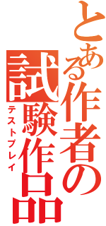 とある作者の試験作品Ⅱ（テストプレイ）