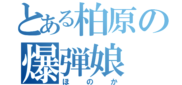 とある柏原の爆弾娘（ほのか）