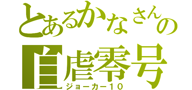 とあるかなさん放送の自虐零号機（ジョーカー１０）