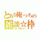 とある俺っちの雑談☆枠（上がって来いや！）