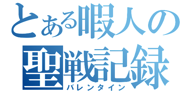 とある暇人の聖戦記録（バレンタイン）